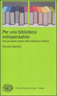 PER UNA BIBLIOTECA INDISPENSABILE - CINQUANTADUE CLASSICI DELLA LETTERATURA ITALIANA di GARDINI NICOLA