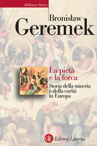 PIETA\' E LA FORCA - STORIA DELLA MISERIA E DELLA CARITA\' IN EUROPA di GEREMEK BRONISLAW