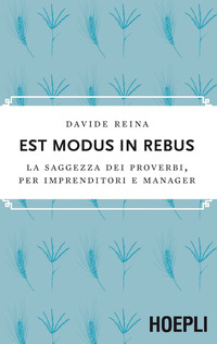 EST MODUS IN REBUS - LA SAGGEZZA DEI PROVERBI PER IMPRENDITORI E MANAGER di REINA DAVIDE