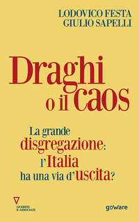 DRAGHI O IL CAOS - LA GRANDE DISGREGAZIONE L\'ITALIA HA UNA VIA D\'USCITA di FESTA LODOVICO SAPELLI GIULIO