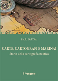 CARTE CARTOGRAFI E MARINAI - STORIA DELLA CARTOGRAFIA NAUTICA di DELL\'ORO PAOLO
