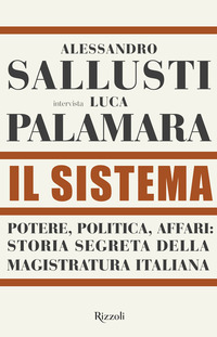 SISTEMA - POTERE POLITICA AFFARI STORIA SEGRETA DELLA MAGISTRATURA ITALIANA di SALLUSTI A. - PALAMARA L.