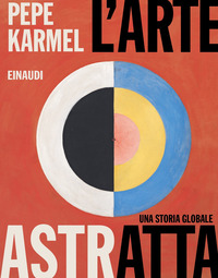 ARTE ASTRATTA - UNA STORIA GLOBALE di KARMEL PEPE