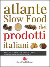 ATLANTE SLOW FOOD DEI PRODOTTI ITALIANI - REPERTORIO DELLA PRODUZIONE GASTRONOMICA REGIONALE