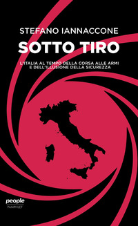 SOTTO TIRO - L\'ITALIA AL TEMPO DELLA CORSA ALLE ARMI E DELL\'ILLUSIONE DELLA SICUREZZA di IANNACCONE STEFANO