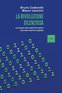 RIVOLUZIONE SILENZIOSA - LE GRANDI IDEE DELL\'INFORMATICA ALLA BASE DELL\'ERA DIGITALE di CODENOTTI B. - LEONCINI M.