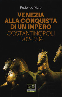 VENEZIA ALLA CONQUISTA DI UN IMPERO - COSTANTINOPOLI 1202 - 1204 di MORO FEDERICO