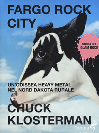 FARGO ROCK CITY - UN\'ODISSEA HEAVY METAL NEL NORD DAKOTA RURALE di KLOSTERMAN CHUCK