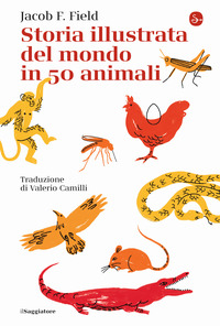 STORIA ILLUSTRATA DEL MONDO IN 50 ANIMALI di FIELD JACOB F.
