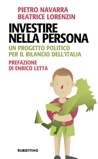 INVESTIRE NELLA PERSONA - UN PROGETTO POLITICO PER IL RILANCIO DELL\'ITALIA di LORENZIN BEATRICE NAVARRA PIET