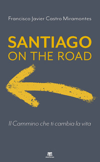 SANTIAGO ON THE ROAD - IL CAMMINO CHE TI CAMBIA LA VITA di CASTRO MIRAMONTES FRANCISCO J.