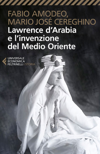 LAWRENCE D\'ARABIA E L\'INVENZIONE DEL MEDIO ORIENTE di AMODEO F. - CEREGHINO M.J.
