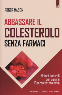 ABBASSARE IL COLESTEROLO SENZA FARMACI - METODI NATURALI PER CURARE L\'IPERCOLESTEROLEMIA di MASON ROGER