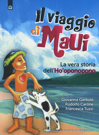 VIAGGIO DI MAUI - LA VERA STORIA DELL\' HO\'OPONOPONO di GARBUIO G. - CARONE R. - TUZZI F.