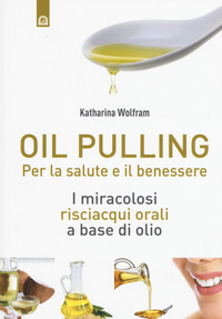 OIL PULLING - PER LA SALUTE E IL BENESSERE di WOLFRAM KATHARINA