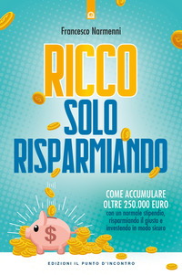 RICCO SOLO RISPARMIANDO - COME ACCUMULARE OLTRE 250.000 EURO di NARMENNI FRANCESCO