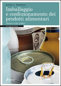 IMBALLAGGIO E CONFEZIONAMENTO DEI PRODOTTI ALIMENTARI. TEORIA E CASI PRATICI di ROBERTSON GORDON