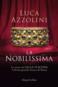 NOBILISSIMA - LA STORIA DI GALLA PLACIDIA L\'ULTIMA GRANDE DONNA DI ROMA di AZZOLINI LUCA