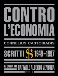 CONTRO L\'ECONOMIA - SCRITTI 1949 - 1997 di CASTORIADIS CORNELIUS