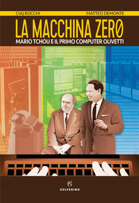 MACCHINA ZERO - MARIO TCHOU E IL PRIMO COMPUTER OLIVETTI di ROCCHI C. - DEMONTE M.