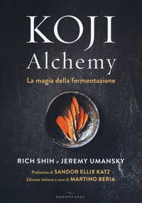KOJI ALCHEMY - LA MAGIA DELLA FERMENTAZIONE di SHIH R. - UMANSKY J.