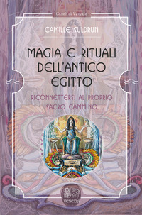 MAGIA E RITUALI DELL\'ANTICO EGITTO - RICONNETTERSI AL PROPRIO SACRO CAMMINO di SULDRUN CAMILLE FERRI B. (CUR.)