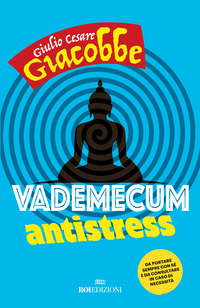 VADEMECUM ANTISTRESS - DA PORTARE SEMPRE CON SE\' E DA CONSULTARE IN CASO DI NECESSITA\' di GIACOBBE GIULIO CESARE