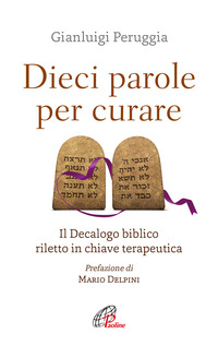DIECI PAROLE PER CURARE - IL DECALOGO BIBLICO RILETTO IN CHIAVE TERAPEUTICA di PERUGGIA GIANLUIGI