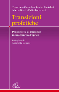 TRANSIZIONI PROFETICHE - PROSPETTIVE DI RINASCITA IN UN CAMBIO D\'EPOCA di CANNELLA F. - CANTELMI T.