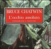 OCCHIO ASSOLUTO - FOTOGRAFIE E TACCUINI di CHATWIN BRUCE