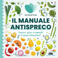 MANUALE ANTISPRECO - CONOSCI AGISCI E COMBATTI LO SPRECO ALIMENTARE ! di TOO GOOD TO GO