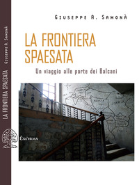 FRONTIERA SPAESATA - UN VIAGGIO ALLE PORTE DEI BALCANI di SAMONA\' GIUSEPPE A.