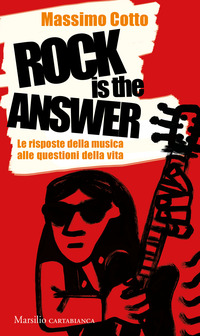 ROCK IS THE ANSWER - LE RISPOSTE DELLA MUSICA ALLE QUESTIONI DELLA VITA di COTTO MASSIMO