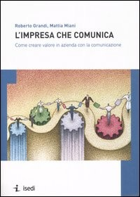 IMPRESA CHE COMUNICA - COME CREARE VALORE IN AZIENDA CON LA COMUNICAZIONE di GRANDI R. - MIANI M.