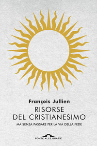 RISORSE DEL CRISTIANESIMO - MA SENZA PASSARE PER LA VIA DELLA FEDE di JULLIEN FRANCOIS