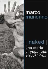 NAKED - UNA STORIA DI YOGA ZEN E ROCK\'N\'ROLL di MANDRINO MARCO