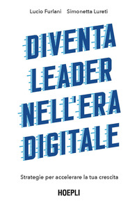 DIVENTA LEADER NELL\'ERA DIGITALE - STRATEGIE PER ACCELERARE LA TUA CRESCITA di FURLANI L. - LURETI S.