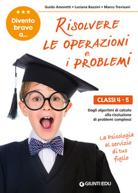 RISOLVERE LE OPERAZIONI E I PROBLEMI - CLASSI 4 - 5 di AMORETTI G. - BAZZINI L. - TREVISANI M.