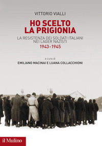 HO SCELTO LA PRIGIONIA - LA RESISTENZA DEI SOLDATI ITALIANI NEI LAGER NAZISTI (1943-1945) di VIALLI VITTORIO