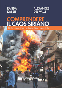 COMPRENDERE IL CAOS SIRIANO - DALLE RIVOLUZIONI ARABE AL JIHAD MONDIALE di KASSIS R. - DEL VALLE A.