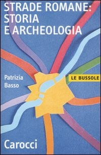 STRADE ROMANE STORIA E ARCHEOLOGIA di BASSO PATRIZIA