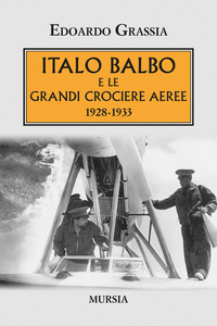 ITALO BALBO E LE GRANDI CROCIERE AEREE 1928 - 1933 di GRASSIA EDOARDO