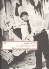 GUERNICA 1937 - LE BOMBE LA BARBARIE LA MENZOGNA di D\'ORSI ANGELO