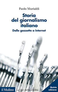 STORIA DEL GIORNALISMO ITALIANO - DALLE GAZZETTE A INTERNET di MURIALDI PAOLO