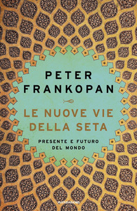 NUOVE VIE DELLA SETA - PRESENTE E FUTURO DEL MONDO di FRANKOPAN PETER