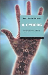 CYBORG - SAGGIO SULL\'UOMO ARTIFICIALE di CARONIA ANTONIO