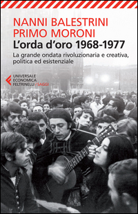 ORDA D\'ORO 1968 - 1977 - LA GRANDE ONDATA RIVOLUZIONARIA E CREATIVA POLITICA ED ESISTENZIALE di BALESTRINI N. - MORONI P.