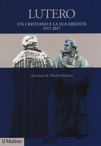 LUTERO UN CRISTIANO E LA SUA EREDITA\' 1517 - 2017 - 2 TOMI di MELLONI ALBERTO (A CURA DI)