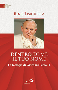 DENTRO DI ME IL TUO NOME - LA TEOLOGIA DI GIOVANNI PAOLO II di FISICHELLA RINO