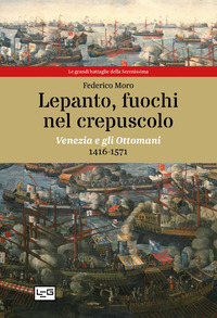 LEPANTO FUOCHI NEL CREPUSCOLO - VENEZIA E GLI OTTOMANI 1416 - 1571 di MORO FEDERICO